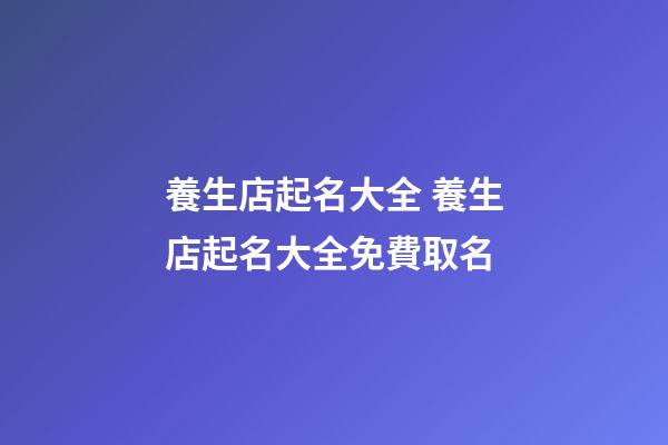 養生店起名大全 養生店起名大全免費取名-第1張-店鋪起名-玄機派